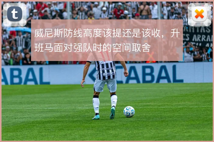 威尼斯防线高度该提还是该收，升班马面对强队时的空间取舍