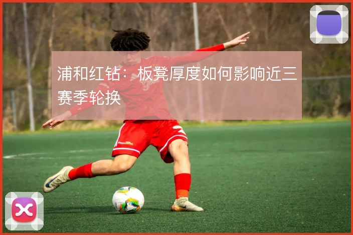浦和红钻:板凳厚度如何影响近三赛季轮换