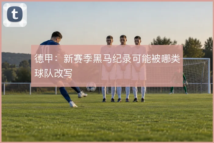 德甲:新赛季黑马纪录可能被哪类球队改写