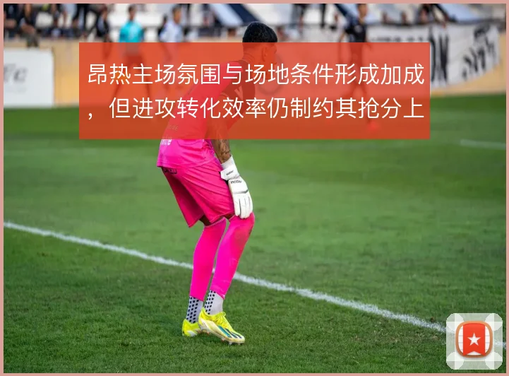 昂热主场氛围与场地条件形成加成，但进攻转化效率仍制约其抢分上限