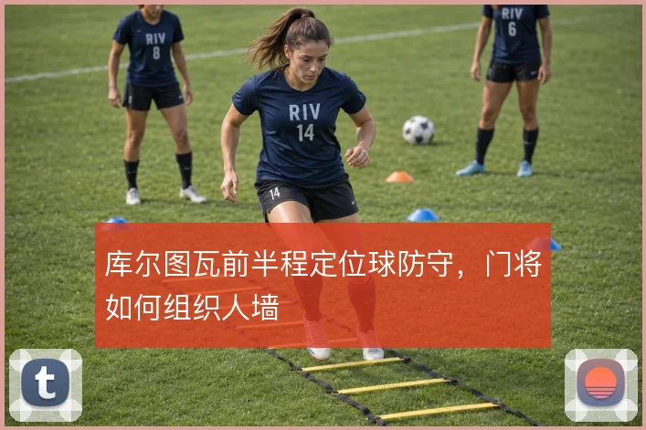 库尔图瓦前半程定位球防守，门将如何组织人墙