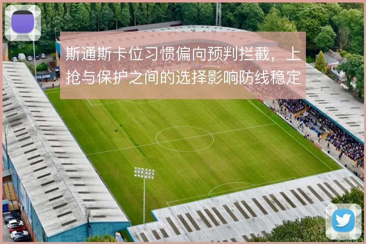 斯通斯卡位习惯偏向预判拦截，上抢与保护之间的选择影响防线稳定