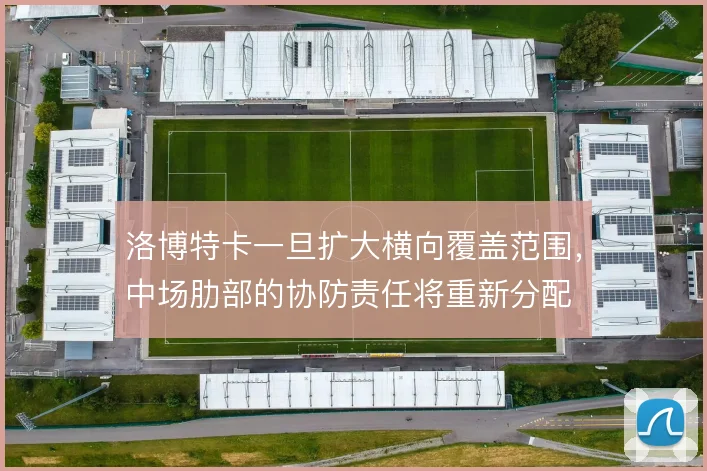 洛博特卡一旦扩大横向覆盖范围，中场肋部的协防责任将重新分配