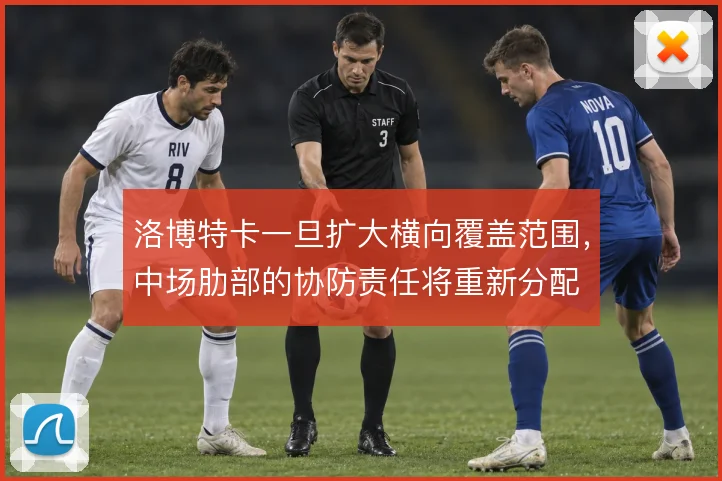 洛博特卡一旦扩大横向覆盖范围，中场肋部的协防责任将重新分配