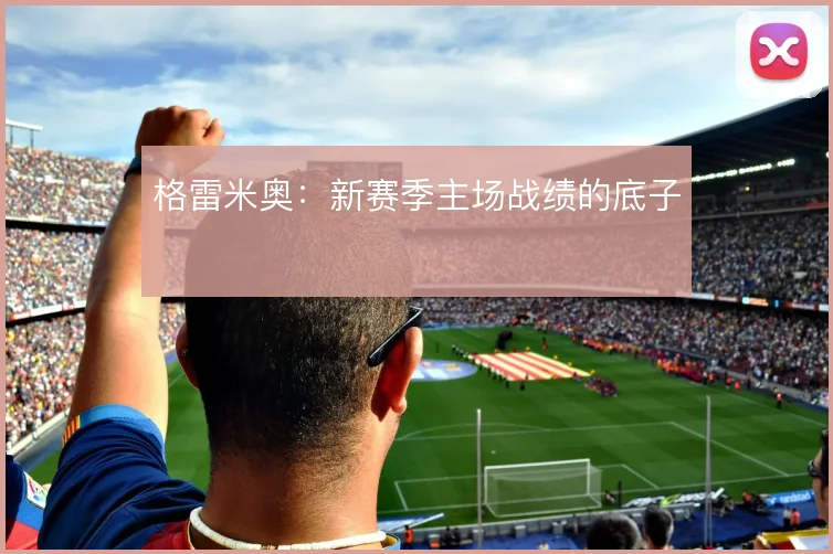 格雷米奥：新赛季主场战绩的底子