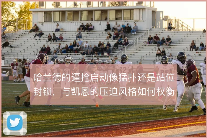 哈兰德的逼抢启动像猛扑还是站位封锁,与凯恩的压迫风格如何权衡