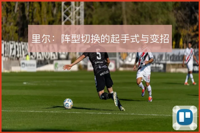 里尔:阵型切换的起手式与变招