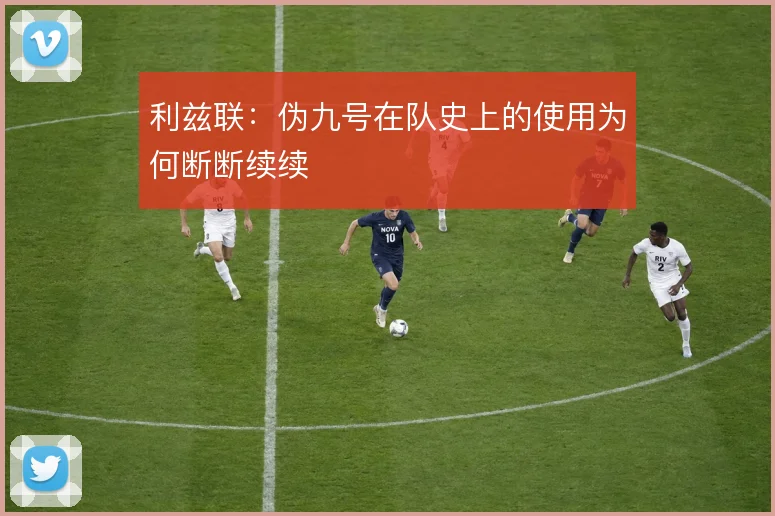 利兹联：伪九号在队史上的使用为何断断续续