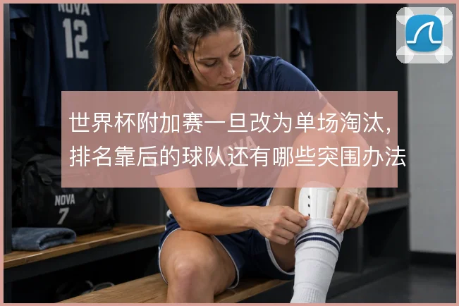 世界杯附加赛一旦改为单场淘汰，排名靠后的球队还有哪些突围办法