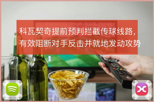科瓦契奇提前预判拦截传球线路，有效阻断对手反击并就地发动攻势