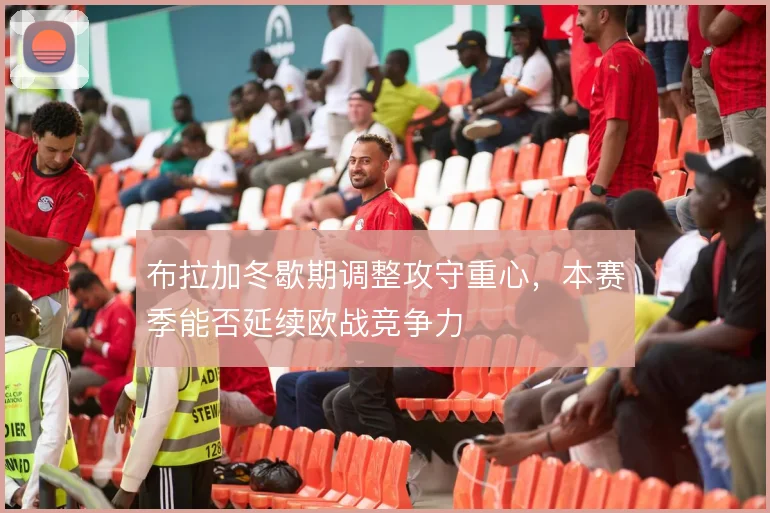 布拉加冬歇期调整攻守重心，本赛季能否延续欧战竞争力
