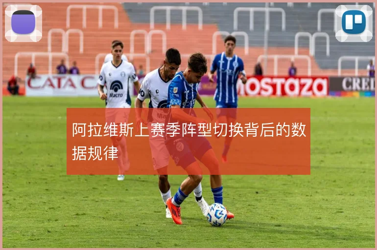 阿拉维斯上赛季阵型切换背后的数据规律
