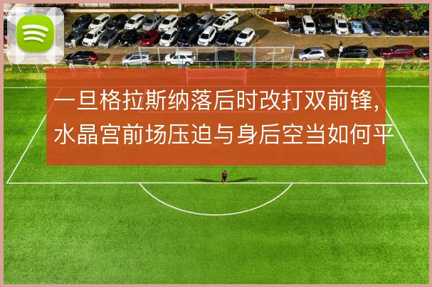一旦格拉斯纳落后时改打双前锋，水晶宫前场压迫与身后空当如何平衡