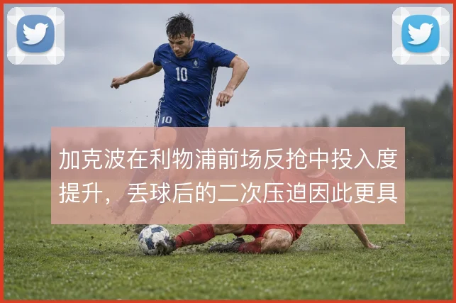 加克波在利物浦前场反抢中投入度提升，丢球后的二次压迫因此更具威胁