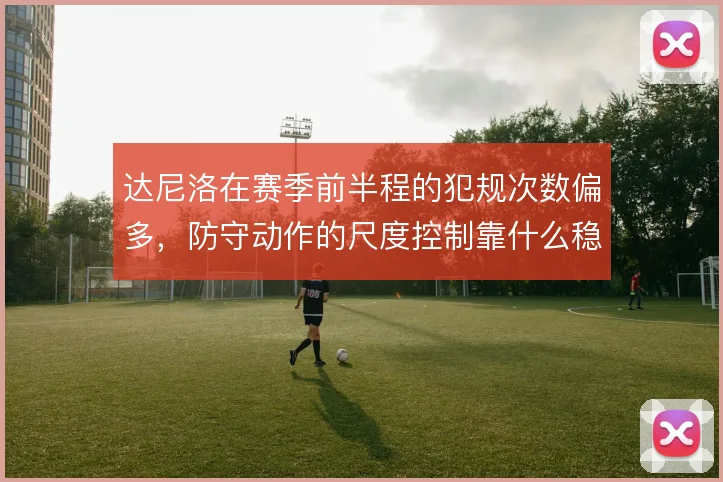 达尼洛在赛季前半程的犯规次数偏多，防守动作的尺度控制靠什么稳住