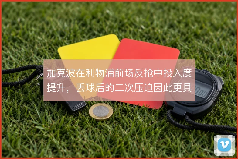 加克波在利物浦前场反抢中投入度提升，丢球后的二次压迫因此更具威胁