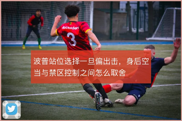 波普站位选择一旦偏出击，身后空当与禁区控制之间怎么取舍