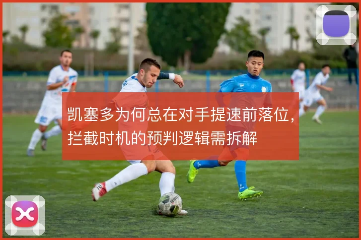 凯塞多为何总在对手提速前落位，拦截时机的预判逻辑需拆解