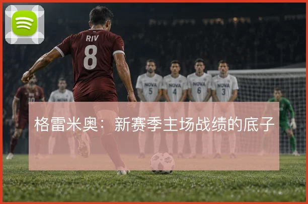 格雷米奥：新赛季主场战绩的底子