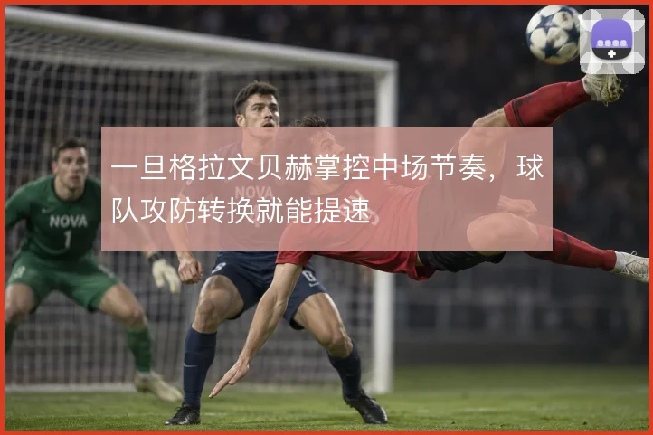 一旦格拉文贝赫掌控中场节奏，球队攻防转换就能提速