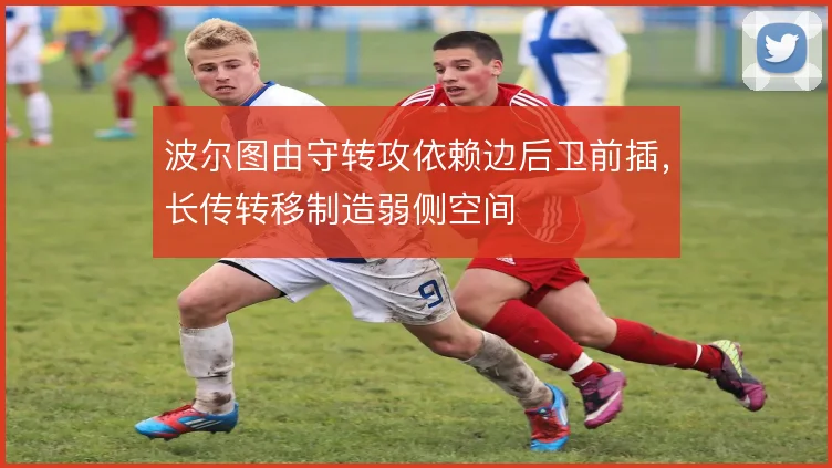 波尔图由守转攻依赖边后卫前插,长传转移制造弱侧空间