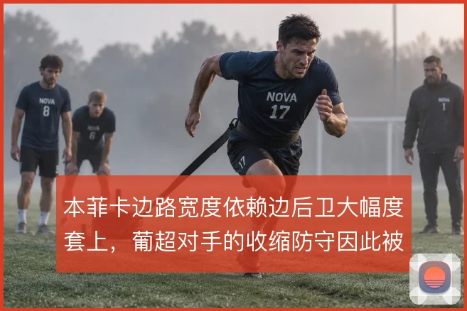 本菲卡边路宽度依赖边后卫大幅度套上，葡超对手的收缩防守因此被反复拉扯