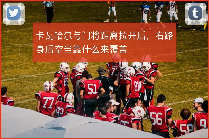 卡瓦哈尔与门将距离拉开后，右路身后空当靠什么来覆盖