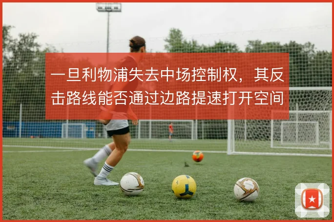 一旦利物浦失去中场控制权，其反击路线能否通过边路提速打开空间
