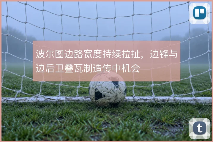 波尔图边路宽度持续拉扯,边锋与边后卫叠瓦制造传中机会
