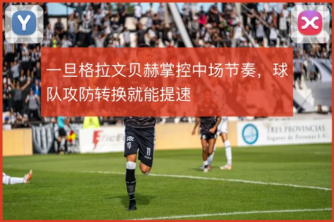 一旦格拉文贝赫掌控中场节奏，球队攻防转换就能提速