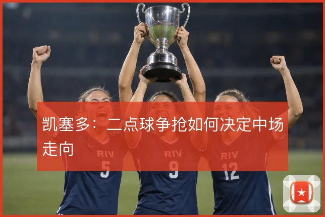 凯塞多：二点球争抢如何决定中场走向