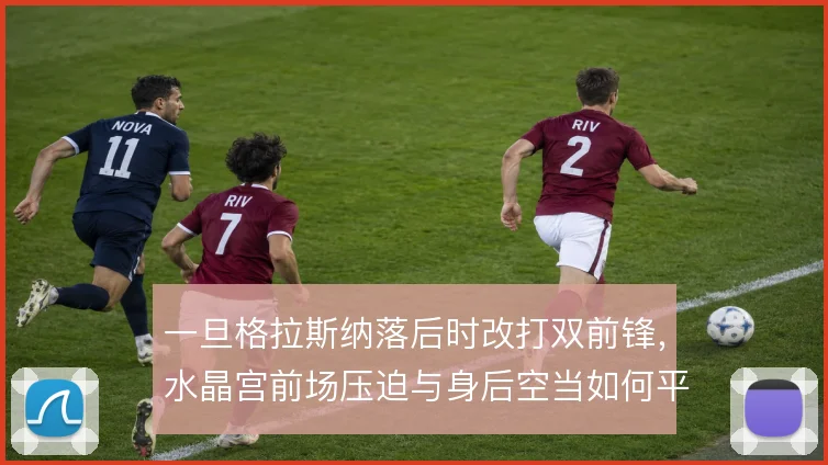 一旦格拉斯纳落后时改打双前锋，水晶宫前场压迫与身后空当如何平衡