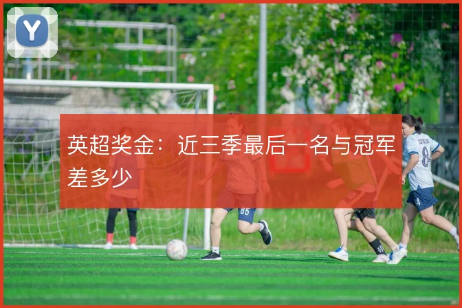 英超奖金：近三季最后一名与冠军差多少