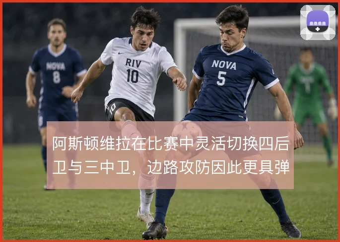 阿斯顿维拉在比赛中灵活切换四后卫与三中卫，边路攻防因此更具弹性