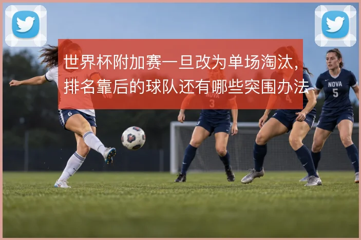 世界杯附加赛一旦改为单场淘汰，排名靠后的球队还有哪些突围办法