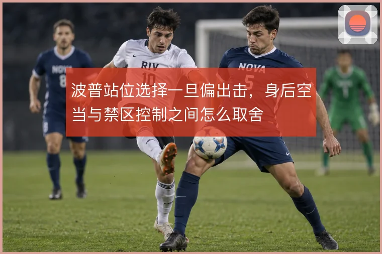 波普站位选择一旦偏出击，身后空当与禁区控制之间怎么取舍