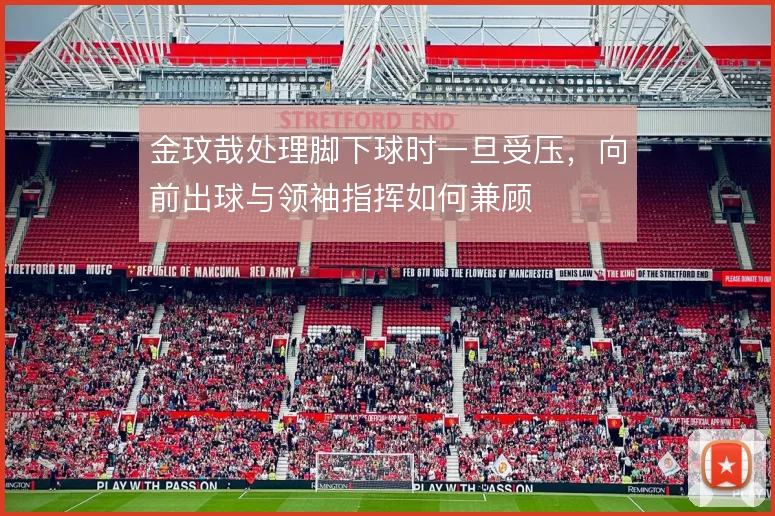 金玟哉处理脚下球时一旦受压，向前出球与领袖指挥如何兼顾
