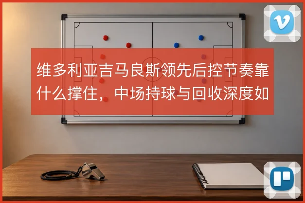 维多利亚吉马良斯领先后控节奏靠什么撑住，中场持球与回收深度如何平衡