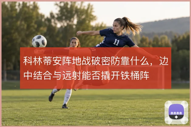 科林蒂安阵地战破密防靠什么，边中结合与远射能否撬开铁桶阵