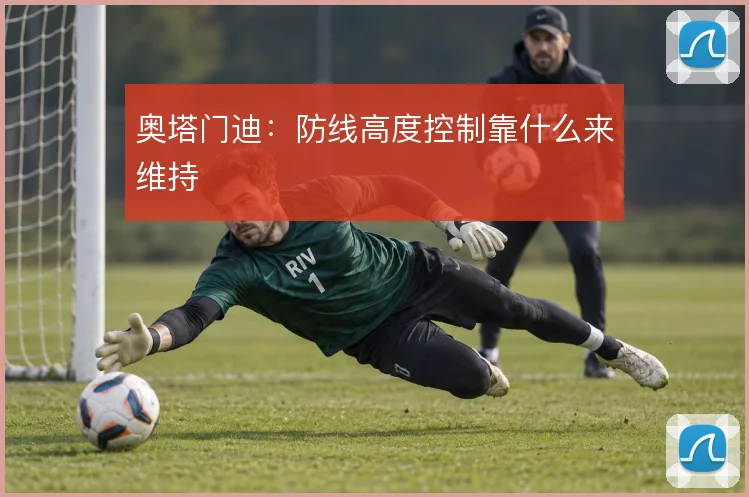 奥塔门迪:防线高度控制靠什么来维持