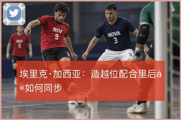 埃里克·加西亚：造越位配合里后卫如何同步