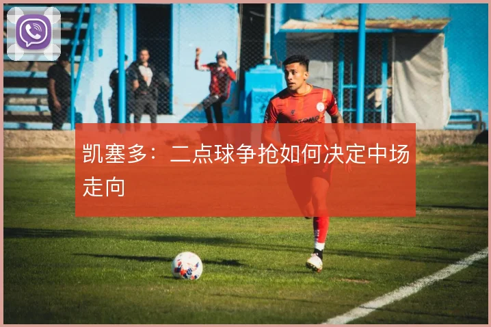 凯塞多：二点球争抢如何决定中场走向