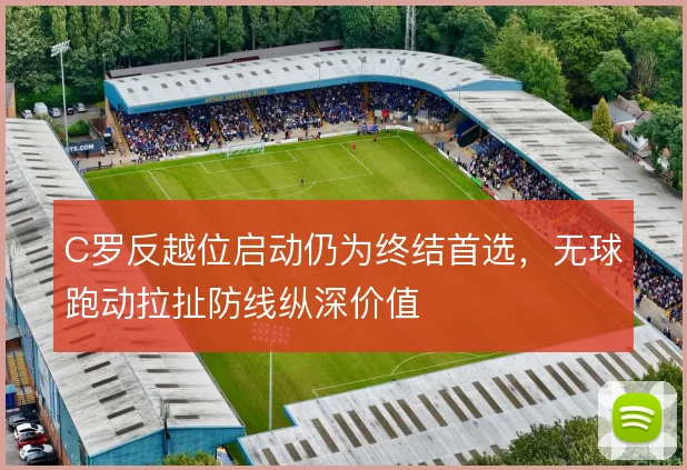 C罗反越位启动仍为终结首选，无球跑动拉扯防线纵深价值