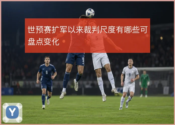 世预赛扩军以来裁判尺度有哪些可盘点变化