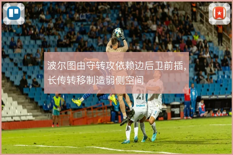 波尔图由守转攻依赖边后卫前插,长传转移制造弱侧空间