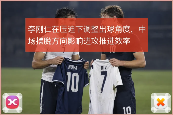 李刚仁在压迫下调整出球角度，中场摆脱方向影响进攻推进效率