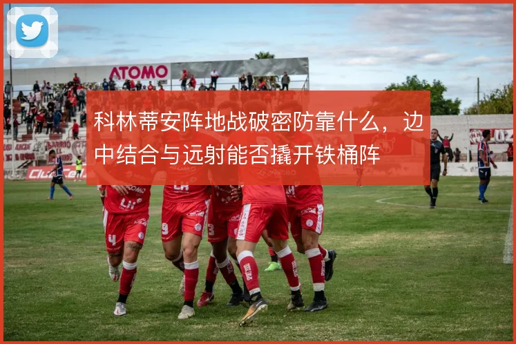 科林蒂安阵地战破密防靠什么，边中结合与远射能否撬开铁桶阵