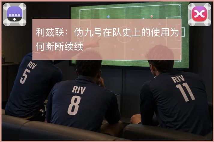 利兹联：伪九号在队史上的使用为何断断续续