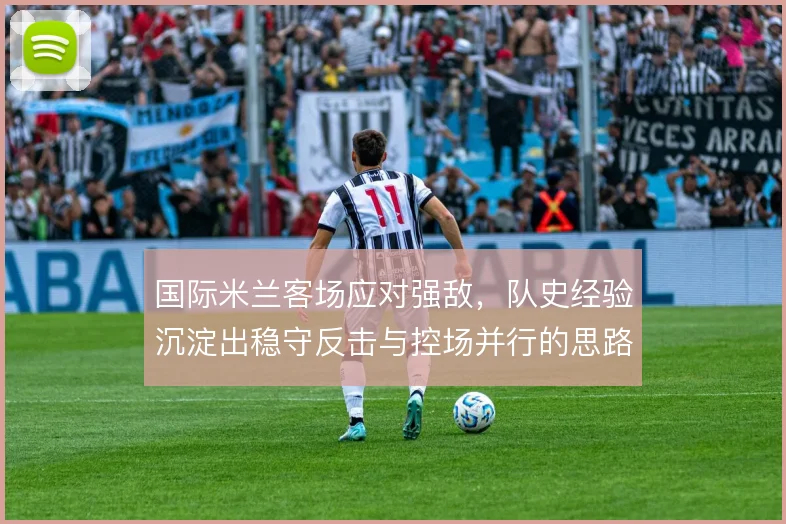 国际米兰客场应对强敌，队史经验沉淀出稳守反击与控场并行的思路